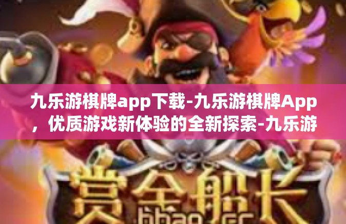 九乐游棋牌app下载-九乐游棋牌App，优质游戏新体验的全新探索-九乐游棋牌app下载