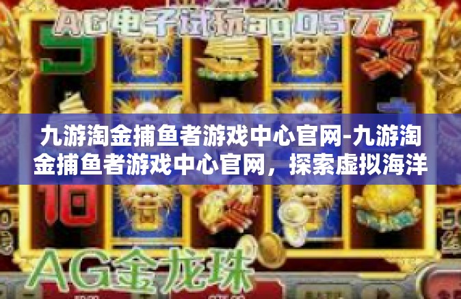 九游淘金捕鱼者游戏中心官网-九游淘金捕鱼者游戏中心官网，探索虚拟海洋的乐园-九游淘金捕鱼者游戏中心官网