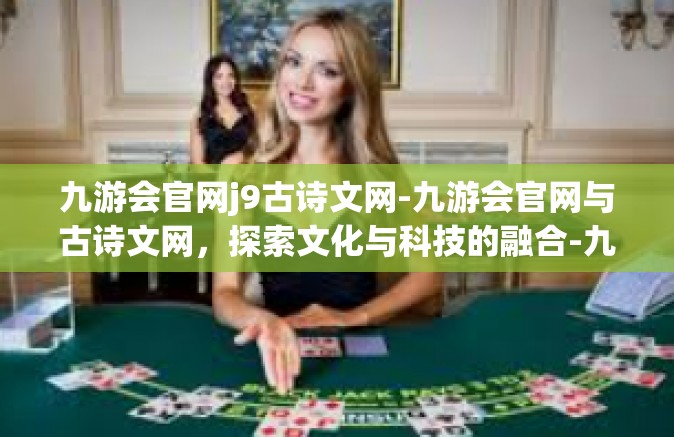 九游会官网j9古诗文网-九游会官网与古诗文网，探索文化与科技的融合-九游会官网j9古诗文网