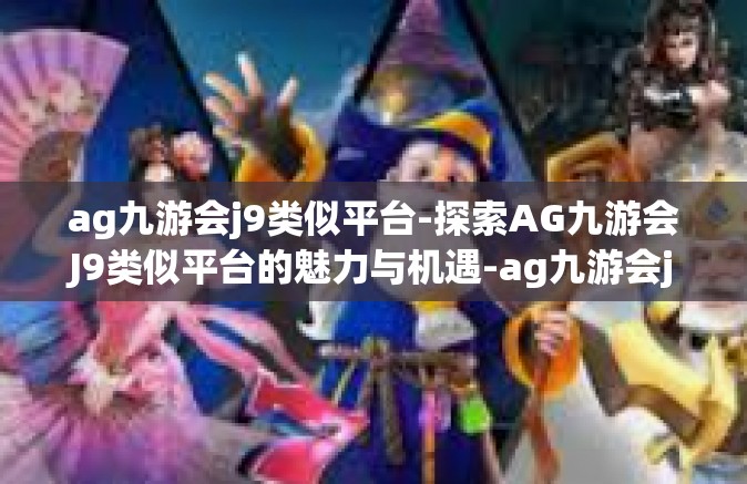 ag九游会j9类似平台-探索AG九游会J9类似平台的魅力与机遇-ag九游会j9类似平台