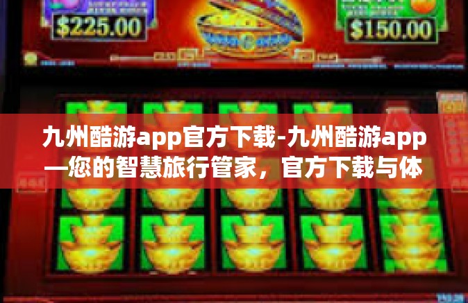九州酷游app官方下载-九州酷游app—您的智慧旅行管家，官方下载与体验-九州酷游app官方下载