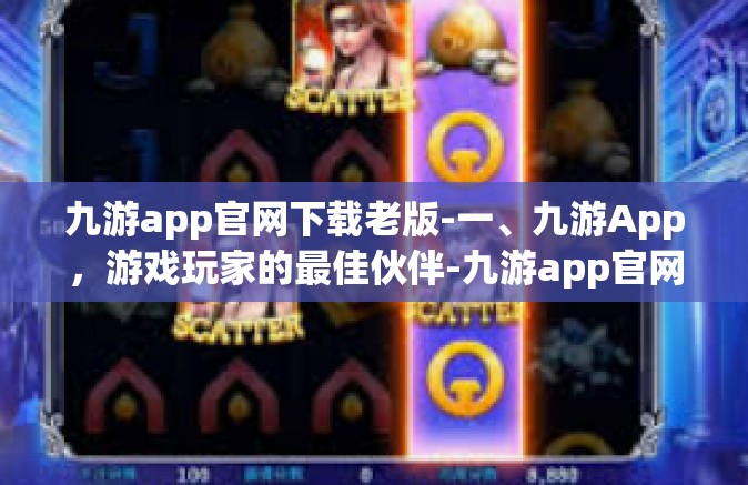 九游app官网下载老版-一、九游App，游戏玩家的最佳伙伴-九游app官网下载老版