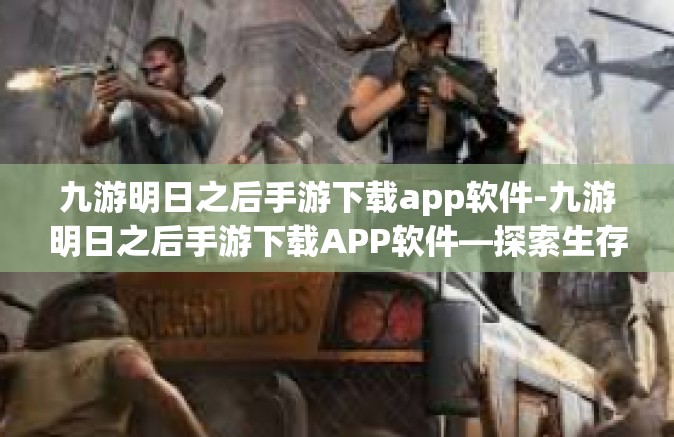九游明日之后手游下载app软件-九游明日之后手游下载APP软件—探索生存与建设的极致体验-九游明日之后手游下载app软件