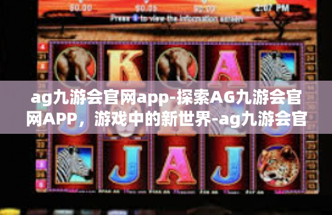 ag九游会官网app-探索AG九游会官网APP，游戏中的新世界-ag九游会官网app