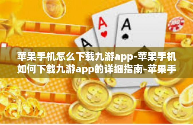苹果手机怎么下载九游app-苹果手机如何下载九游app的详细指南-苹果手机怎么下载九游app