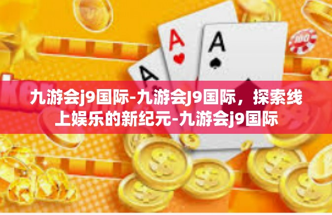 九游会j9国际-九游会J9国际，探索线上娱乐的新纪元-九游会j9国际