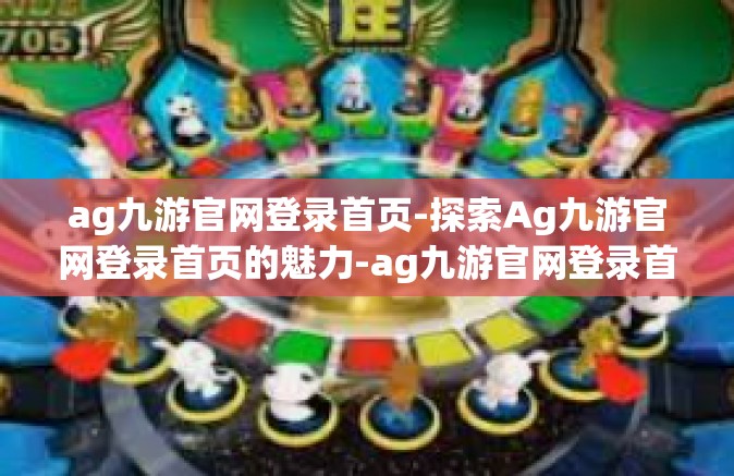 ag九游官网登录首页-探索Ag九游官网登录首页的魅力-ag九游官网登录首页