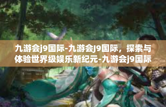 九游会j9国际-九游会J9国际，探索与体验世界级娱乐新纪元-九游会j9国际