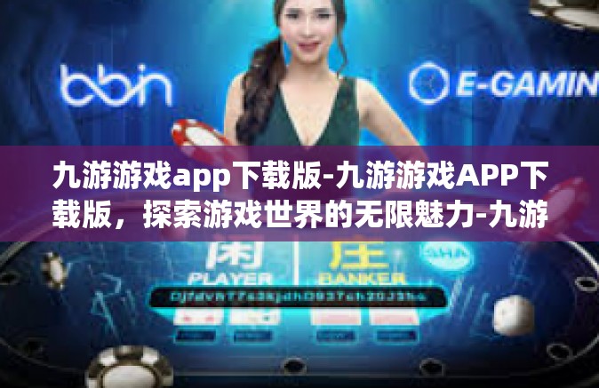 九游游戏app下载版-九游游戏APP下载版，探索游戏世界的无限魅力-九游游戏app下载版