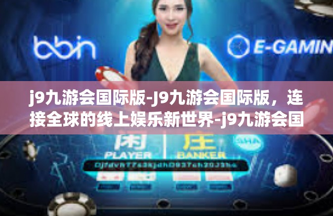 j9九游会国际版-J9九游会国际版，连接全球的线上娱乐新世界-j9九游会国际版