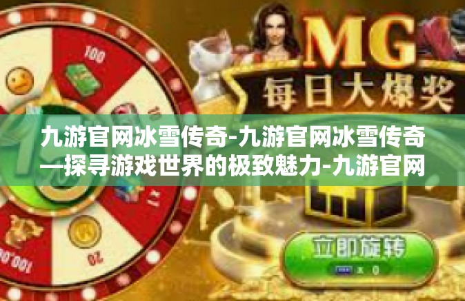 九游官网冰雪传奇-九游官网冰雪传奇—探寻游戏世界的极致魅力-九游官网冰雪传奇