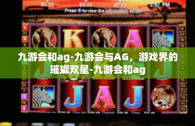 九游会和ag-九游会与AG，游戏界的璀璨双星-九游会和ag