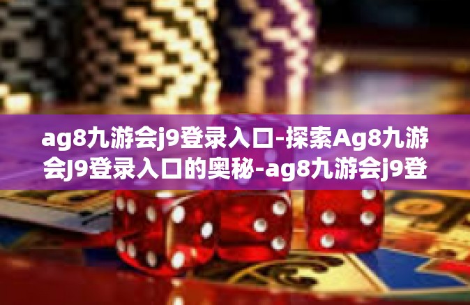ag8九游会j9登录入口-探索Ag8九游会J9登录入口的奥秘-ag8九游会j9登录入口