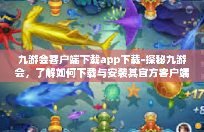 九游会客户端下载app下载-探秘九游会，了解如何下载与安装其官方客户端App-九游会客户端下载app下载