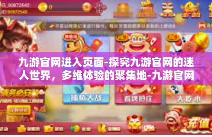 九游官网进入页面-探究九游官网的迷人世界，多维体验的聚集地-九游官网进入页面
