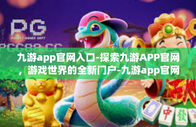 九游app官网入口-探索九游APP官网，游戏世界的全新门户-九游app官网入口