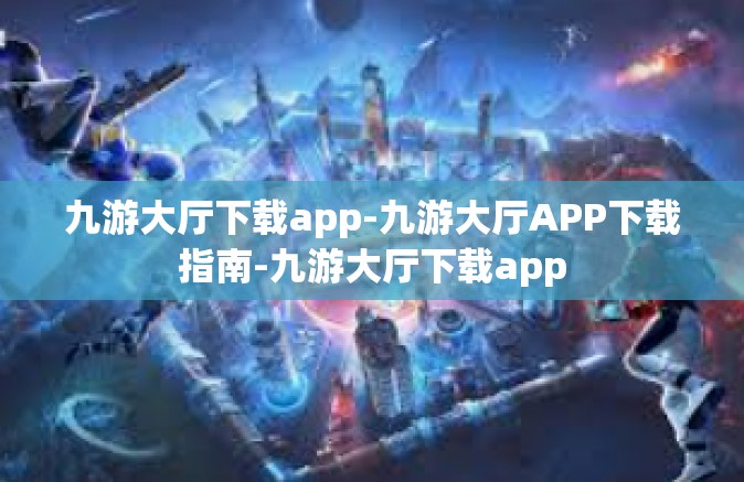 九游大厅下载app-九游大厅APP下载指南-九游大厅下载app