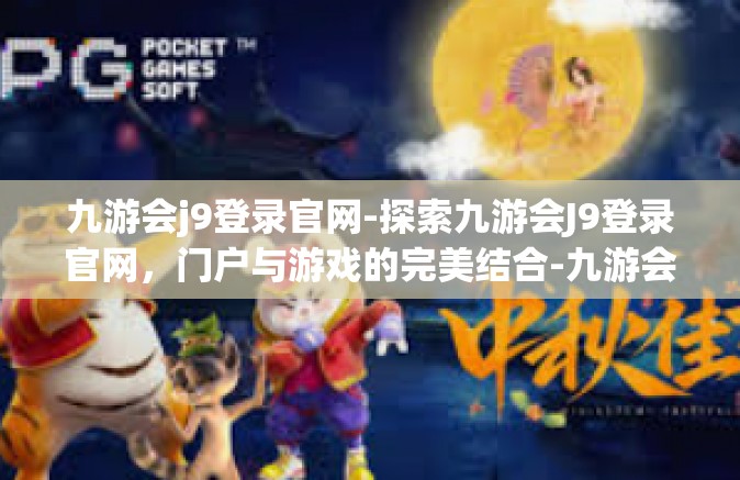 九游会j9登录官网-探索九游会J9登录官网，门户与游戏的完美结合-九游会j9登录官网
