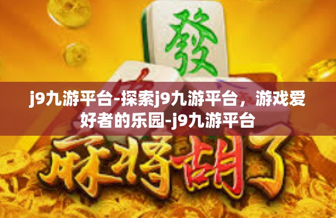 j9九游平台-探索j9九游平台，游戏爱好者的乐园-j9九游平台