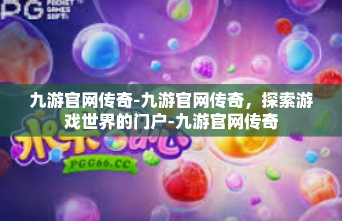 九游官网传奇-九游官网传奇，探索游戏世界的门户-九游官网传奇