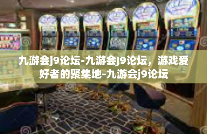 九游会j9论坛-九游会J9论坛，游戏爱好者的聚集地-九游会j9论坛