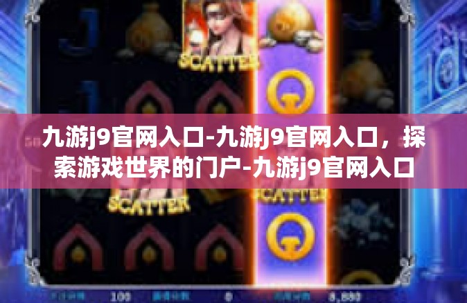 九游j9官网入口-九游J9官网入口，探索游戏世界的门户-九游j9官网入口