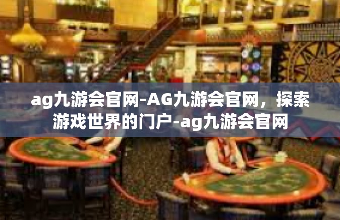ag九游会官网-AG九游会官网，探索游戏世界的门户-ag九游会官网