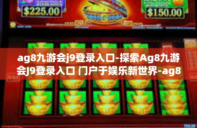 ag8九游会j9登录入口-探索Ag8九游会J9登录入口 门户于娱乐新世界-ag8九游会j9登录入口