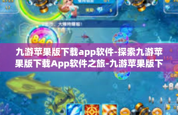 九游苹果版下载app软件-探索九游苹果版下载App软件之旅-九游苹果版下载app软件