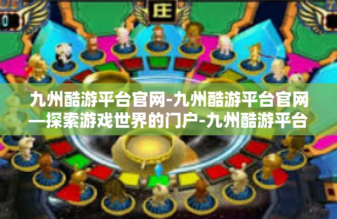 九州酷游平台官网-九州酷游平台官网—探索游戏世界的门户-九州酷游平台官网