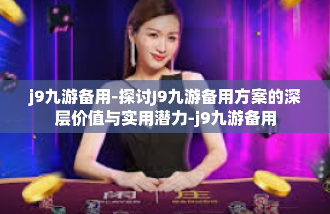 j9九游备用-探讨J9九游备用方案的深层价值与实用潜力-j9九游备用