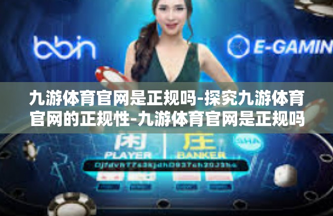 九游体育官网是正规吗-探究九游体育官网的正规性-九游体育官网是正规吗