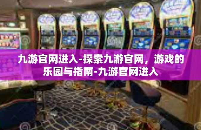 九游官网进入-探索九游官网，游戏的乐园与指南-九游官网进入