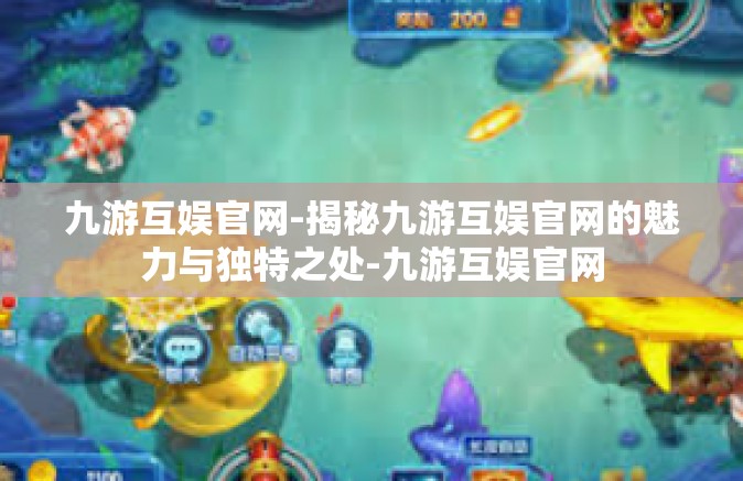 九游互娱官网-揭秘九游互娱官网的魅力与独特之处-九游互娱官网