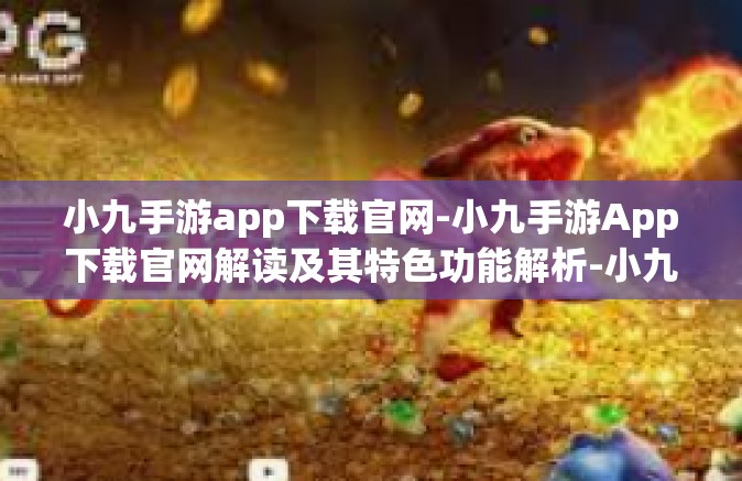 小九手游app下载官网-小九手游App下载官网解读及其特色功能解析-小九手游app下载官网