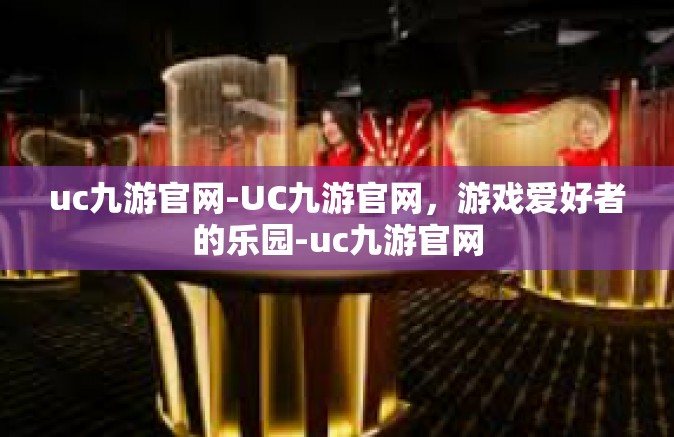 uc九游官网-UC九游官网，游戏爱好者的乐园-uc九游官网
