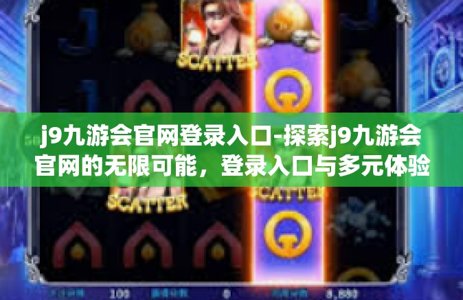j9九游会官网登录入口-探索j9九游会官网的无限可能，登录入口与多元体验之旅-j9九游会官网登录入口