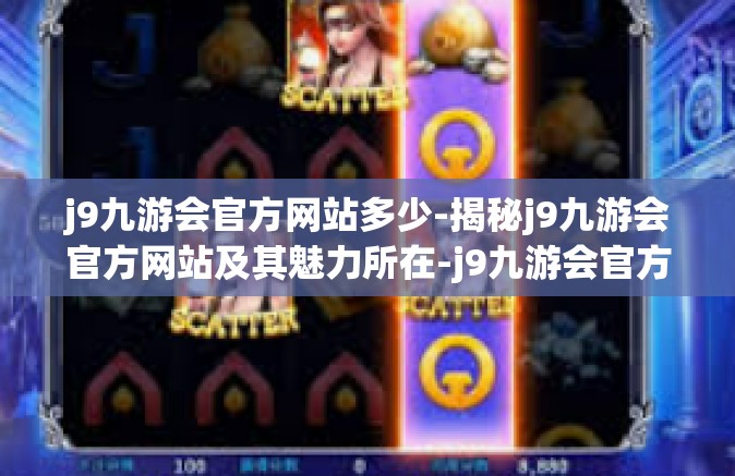 j9九游会官方网站多少-揭秘j9九游会官方网站及其魅力所在-j9九游会官方网站多少