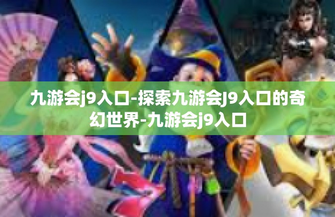 九游会j9入口-探索九游会J9入口的奇幻世界-九游会j9入口