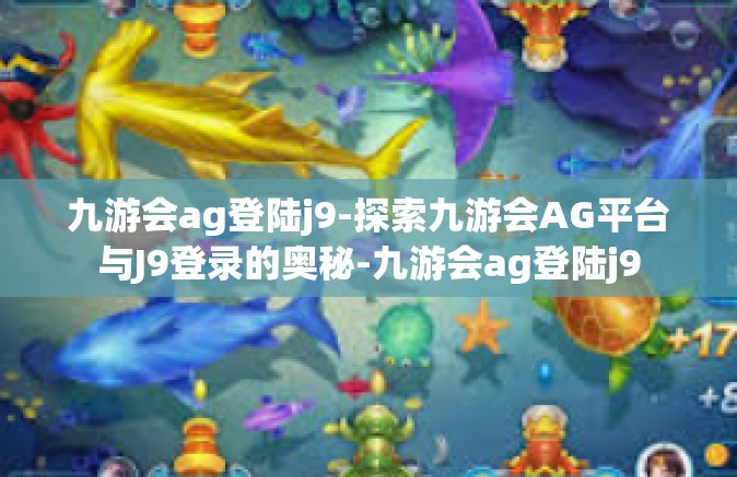 九游会ag登陆j9-探索九游会AG平台与J9登录的奥秘-九游会ag登陆j9