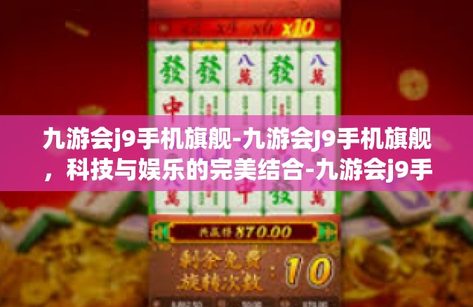 九游会j9手机旗舰-九游会J9手机旗舰，科技与娱乐的完美结合-九游会j9手机旗舰