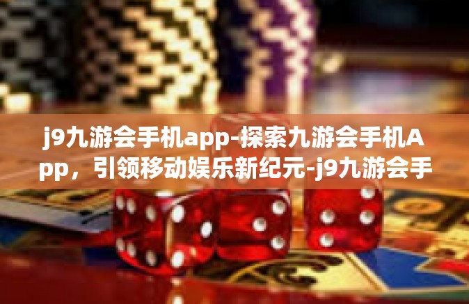 j9九游会手机app-探索九游会手机App，引领移动娱乐新纪元-j9九游会手机app