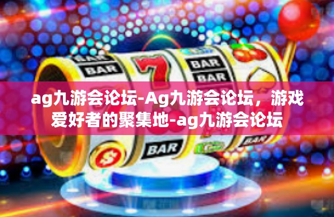 ag九游会论坛-Ag九游会论坛，游戏爱好者的聚集地-ag九游会论坛