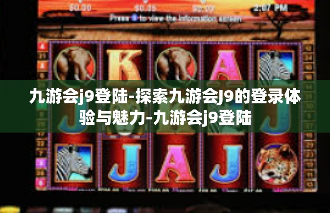 九游会j9登陆-探索九游会J9的登录体验与魅力-九游会j9登陆