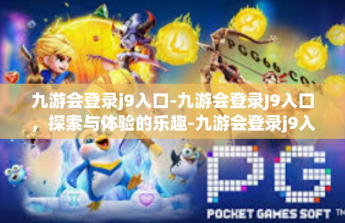 九游会登录j9入口-九游会登录J9入口，探索与体验的乐趣-九游会登录j9入口