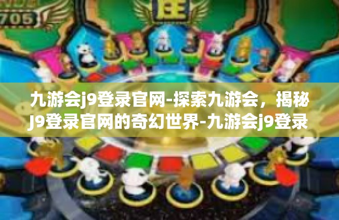 九游会j9登录官网-探索九游会，揭秘J9登录官网的奇幻世界-九游会j9登录官网