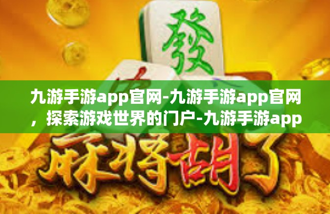 九游手游app官网-九游手游app官网，探索游戏世界的门户-九游手游app官网