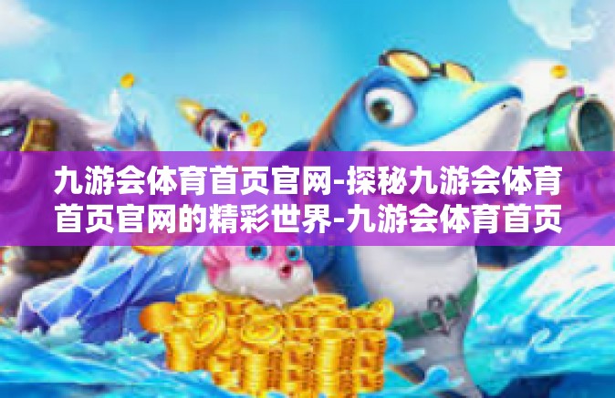 九游会体育首页官网-探秘九游会体育首页官网的精彩世界-九游会体育首页官网