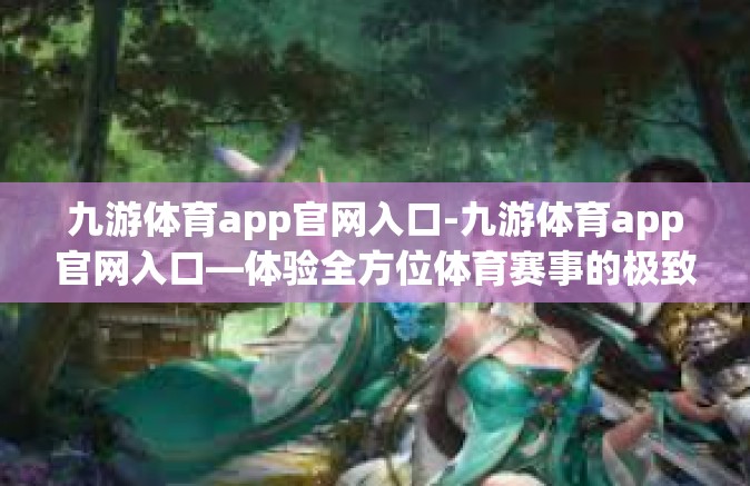 九游体育app官网入口-九游体育app官网入口—体验全方位体育赛事的极致乐趣-九游体育app官网入口
