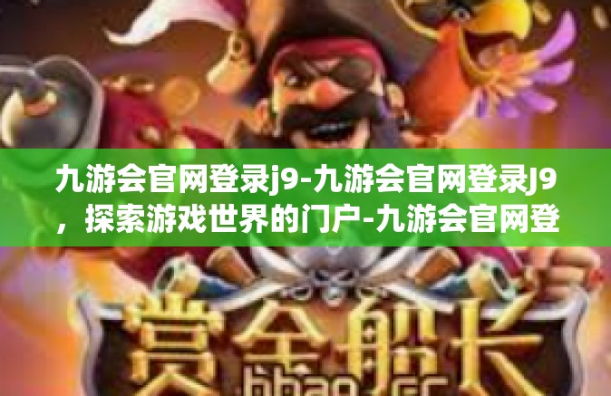 九游会官网登录j9-九游会官网登录J9，探索游戏世界的门户-九游会官网登录j9